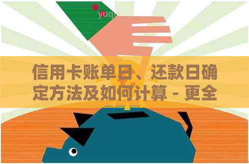 信用卡账单日、还款日确定方法及如何计算 - 更全面的解答