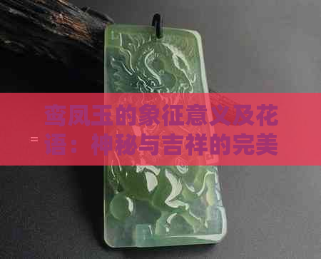 鸾凤玉的象征意义及花语：神秘与吉祥的完美结合