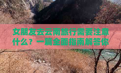 女朋友去云南旅行需要注意什么？一篇全面指南解答你的疑虑