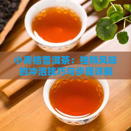 小青桔普洱茶：独特风味的冲泡技巧与步骤详解