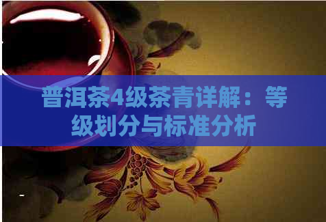 普洱茶4级茶青详解：等级划分与标准分析