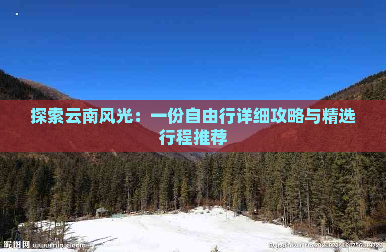 探索云南风光：一份自由行详细攻略与精选行程推荐