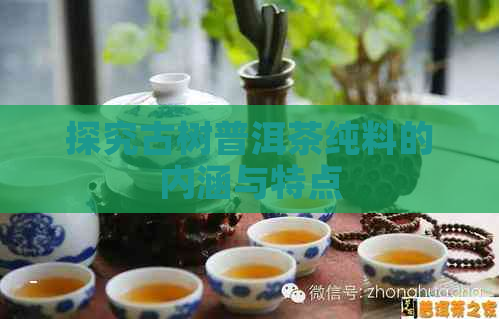 探究古树普洱茶纯料的内涵与特点