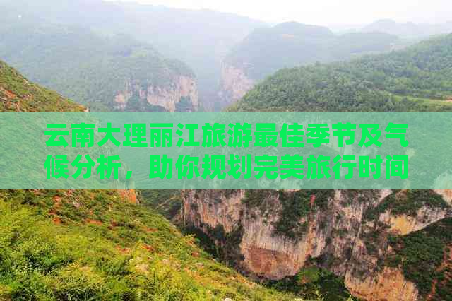 云南大理丽江旅游更佳季节及气候分析，助你规划完美旅行时间攻略