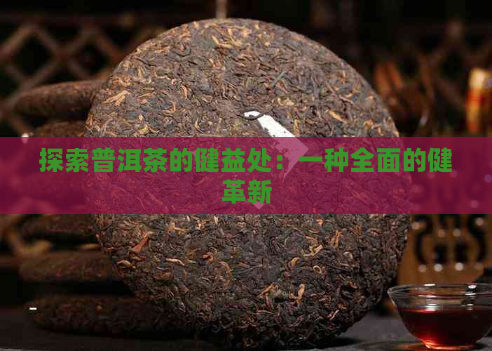 探索普洱茶的健益处：一种全面的健革新