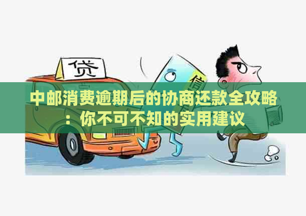 中邮消费逾期后的协商还款全攻略：你不可不知的实用建议