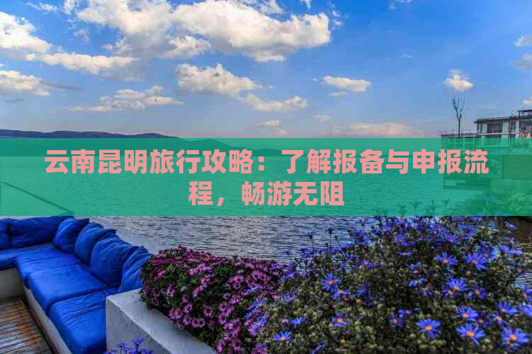 云南昆明旅行攻略：了解报备与申报流程，畅游无阻