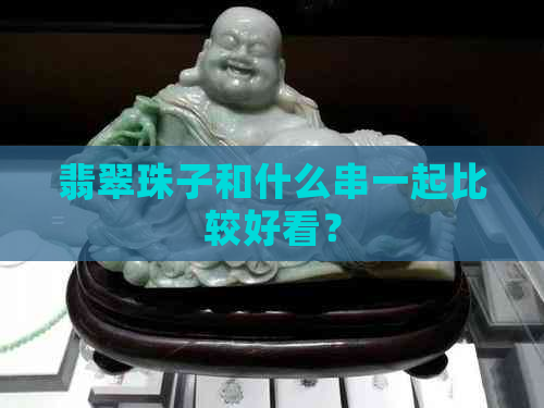 翡翠珠子和什么串一起比较好看？