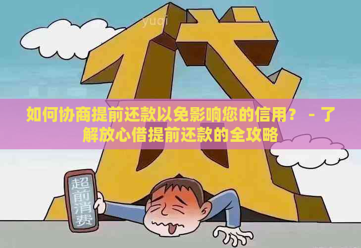 如何协商提前还款以免影响您的信用？ - 了解放心借提前还款的全攻略