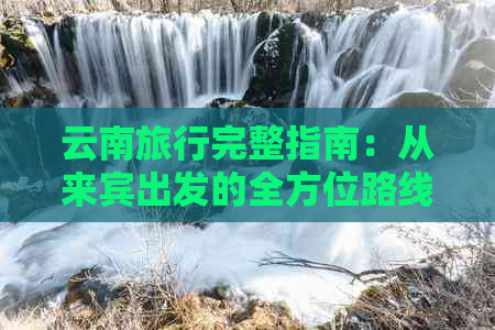 云南旅行完整指南：从来宾出发的全方位路线规划和实用信息