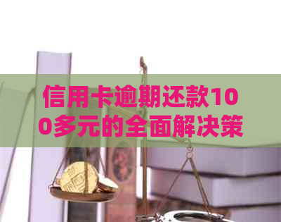 信用卡逾期还款100多元的全面解决策略和应对方法