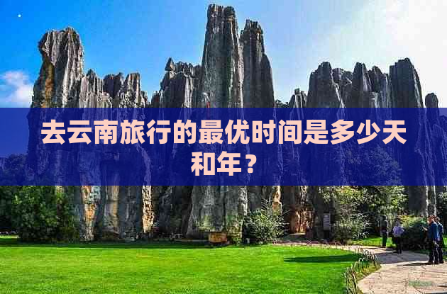 去云南旅行的更优时间是多少天和年？