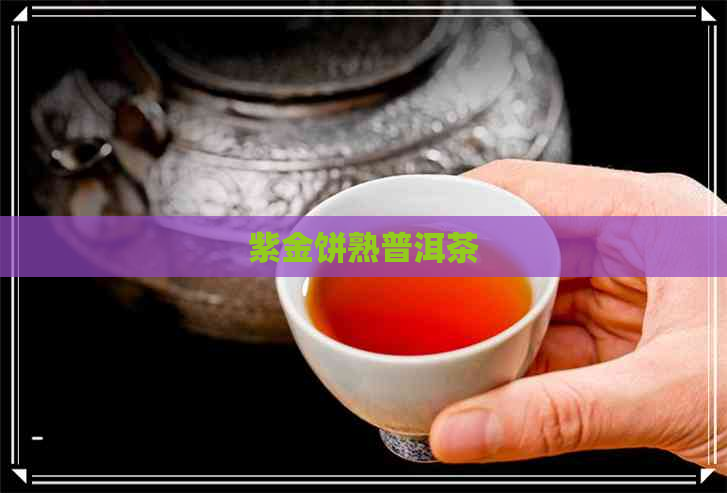 紫金饼熟普洱茶