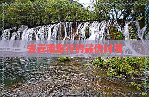 去云南旅行的更优时间