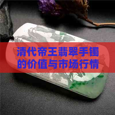 清代帝王翡翠手镯的价值与市场行情分析