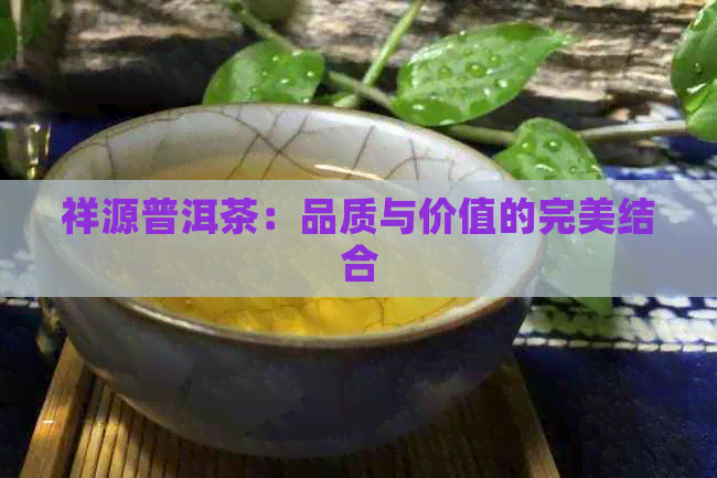 祥源普洱茶：品质与价值的完美结合