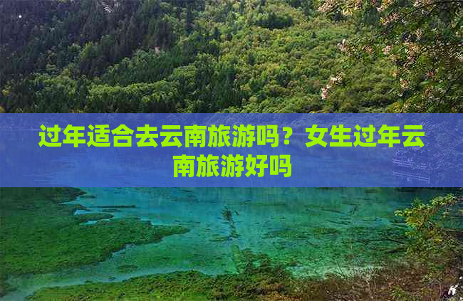 过年适合去云南旅游吗？女生过年云南旅游好吗