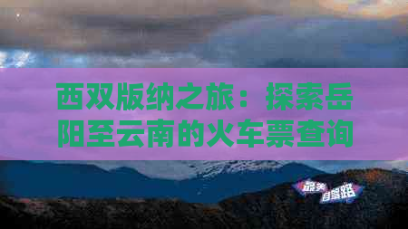 西双版纳之旅：探索岳阳至云南的火车票查询与路线规划