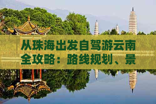 从珠海出发自驾游云南全攻略：路线规划、景点推荐、住宿和美食一应俱全