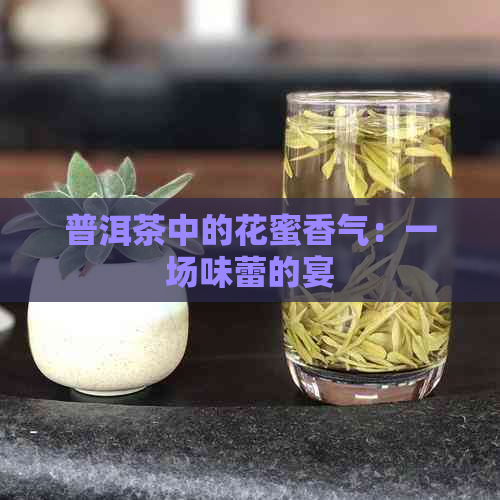 普洱茶中的花蜜香气：一场味蕾的宴