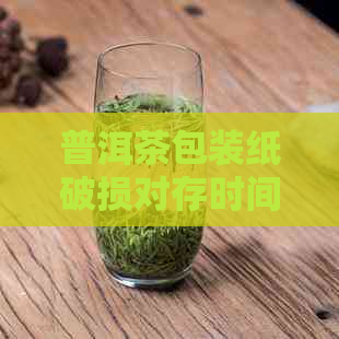 普洱茶包装纸破损对存时间的影响及如何长茶叶保存期限