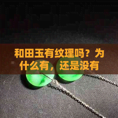 和田玉有纹理吗？为什么有，还是没有纹路的好？