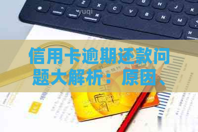 信用卡逾期还款问题大解析：原因、后果及解决方案一文详解