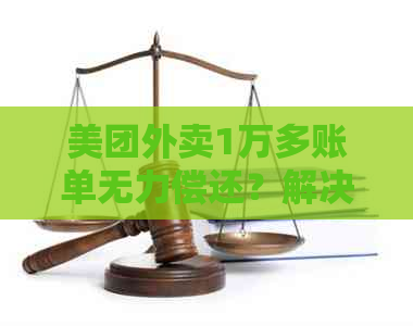 美团外卖1万多账单无力偿还？解决方法一网打尽！