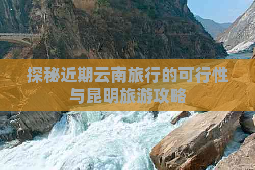 探秘近期云南旅行的可行性与昆明旅游攻略