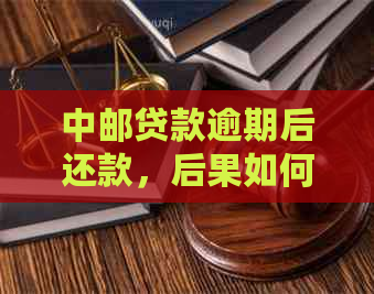 中邮贷款逾期后还款，后果如何？会有什么影响和解决办法？