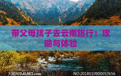 带父母孩子去云南旅行：攻略与体验