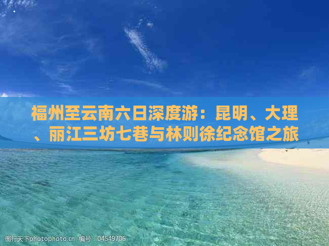 福州至云南六日深度游：昆明、大理、丽江三坊七巷与林则徐纪念馆之旅