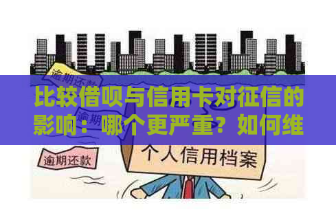 比较借呗与信用卡对的影响：哪个更严重？如何维护良好的信用记录？