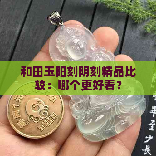 和田玉阳刻阴刻精品比较：哪个更好看？