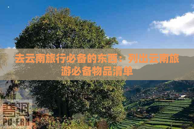 去云南旅行必备的东西：列出云南旅游必备物品清单