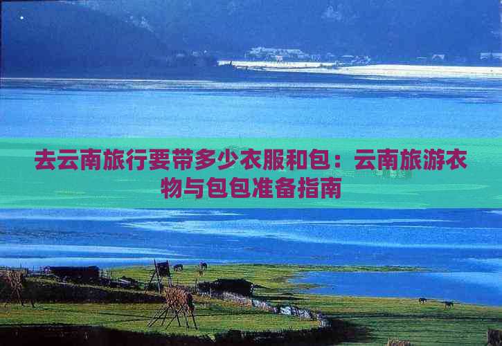 去云南旅行要带多少衣服和包：云南旅游衣物与包包准备指南