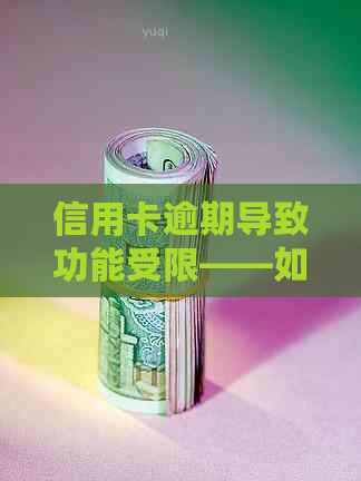 信用卡逾期导致功能受限——如何解决不能使用的问题