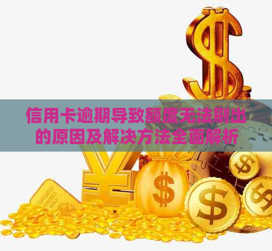 信用卡逾期导致额度无法刷出的原因及解决方法全面解析