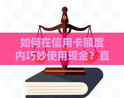 如何在信用卡额度内巧妙使用现金？直接消费的极攻略