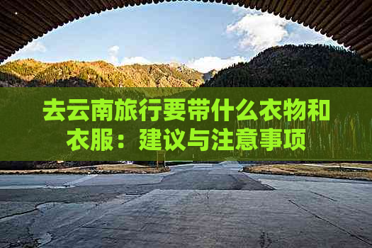 去云南旅行要带什么衣物和衣服：建议与注意事项