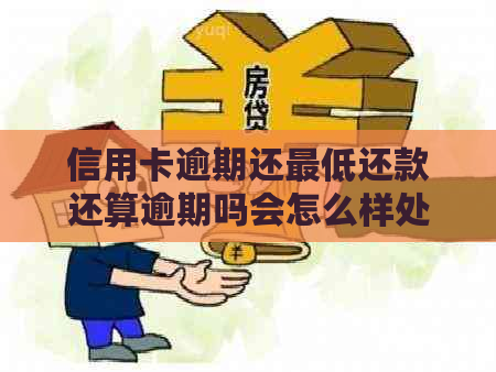 信用卡逾期还更低还款还算逾期吗会怎么样处理