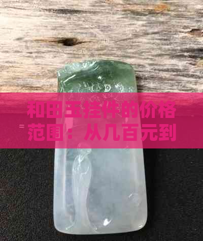 和田玉挂件的价格范围：从几百元到数百万，了解顶级品质的一对价格