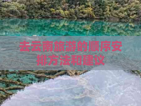 去云南旅游的顺序安排方法和建议