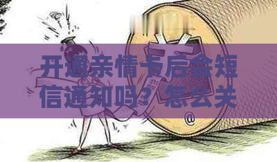 开通亲情卡后会短信通知吗？怎么关闭？对方能看到吗？多久能用？