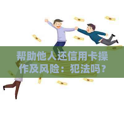 帮助他人还信用卡操作及风险：犯法吗？怎么还款？