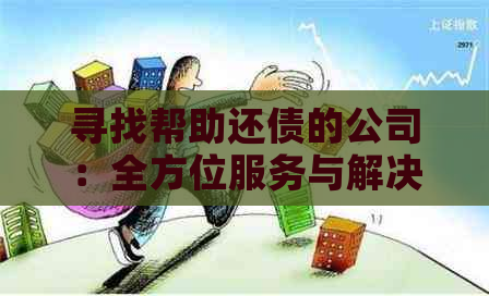 寻找帮助还债的公司：全方位服务与解决方案，让你轻松摆脱债务困境