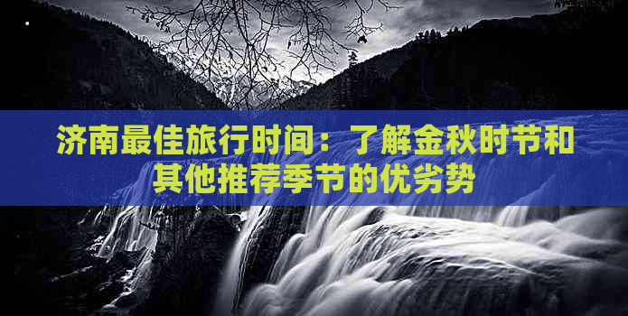 济南更佳旅行时间：了解金秋时节和其他推荐季节的优劣势