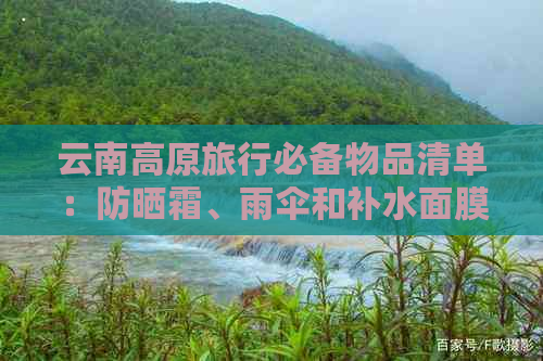 云南高原旅行必备物品清单：防晒霜、雨伞和补水面膜，确保舒适与安全