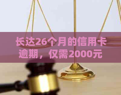 长达26个月的信用卡逾期，仅需2000元如何解决？了解完整解决方案和步骤！