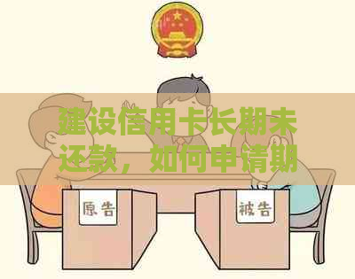 建设信用卡长期未还款，如何申请期还款？